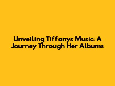 Unveiling Tiffany's Music: A Journey Through Her Albums