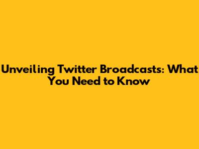 Unveiling Twitter Broadcasts: What You Need to Know