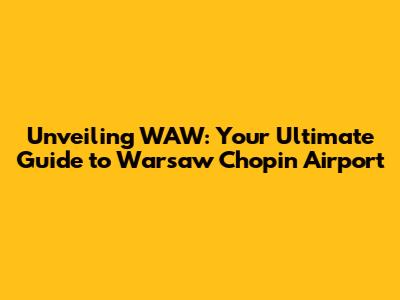 Unveiling WAW: Your Ultimate Guide to Warsaw Chopin Airport