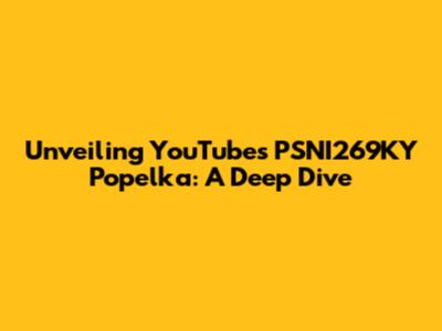 Unveiling YouTube's PSNI269KY Popelka: A Deep Dive