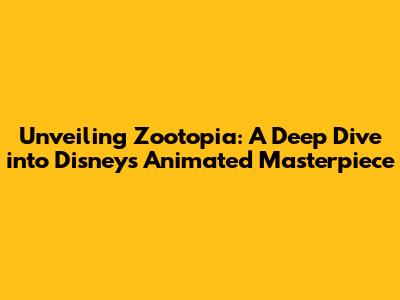 Unveiling Zootopia: A Deep Dive into Disney's Animated Masterpiece