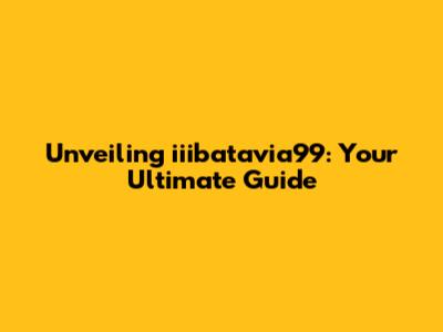 Unveiling iiibatavia99: Your Ultimate Guide