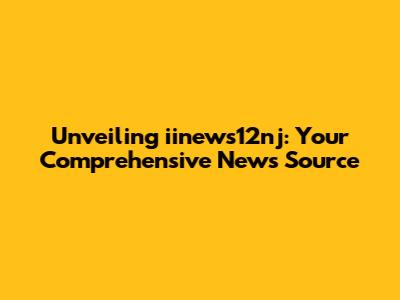 Unveiling iinews12nj: Your Comprehensive News Source