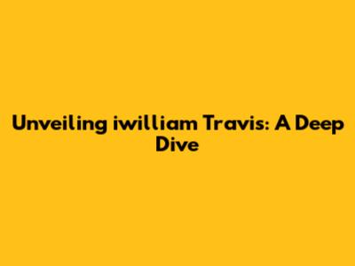 Unveiling iwilliam Travis: A Deep Dive