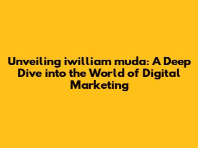 Unveiling iwilliam muda: A Deep Dive into the World of Digital Marketing