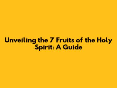 Unveiling the 7 Fruits of the Holy Spirit: A Guide