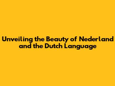Unveiling the Beauty of Nederland and the Dutch Language