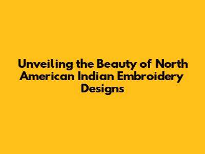 Unveiling the Beauty of North American Indian Embroidery Designs