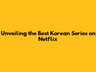 Unveiling the Best Korean Series on Netflix