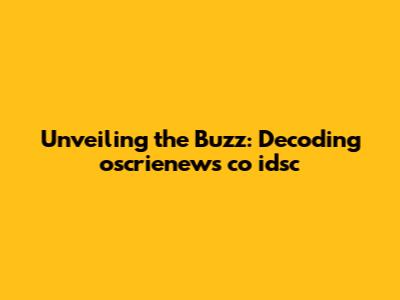 Unveiling the Buzz: Decoding oscrienews co idsc