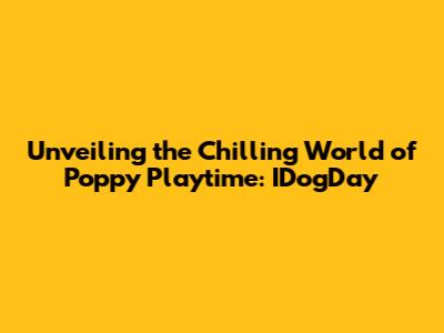 Unveiling the Chilling World of Poppy Playtime: IDogDay