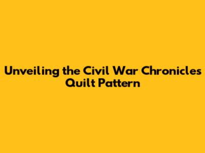 Unveiling the Civil War Chronicles Quilt Pattern