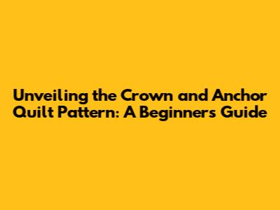 Unveiling the Crown and Anchor Quilt Pattern: A Beginner's Guide