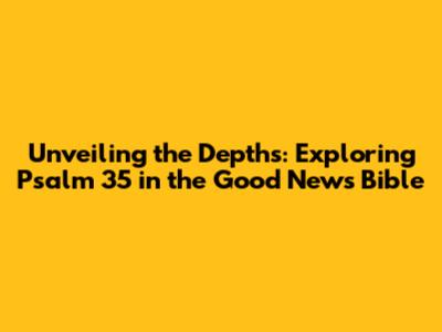 Unveiling the Depths: Exploring Psalm 35 in the Good News Bible