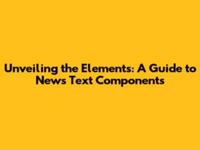 Unveiling the Elements: A Guide to News Text Components