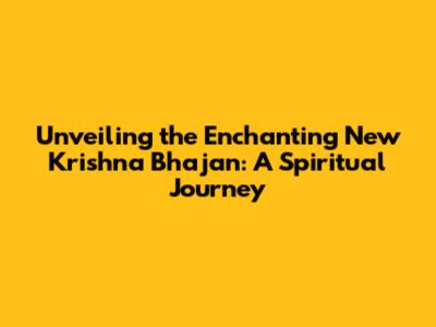 Unveiling the Enchanting New Krishna Bhajan: A Spiritual Journey