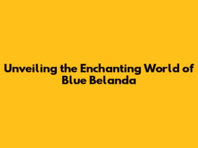 Unveiling the Enchanting World of Blue Belanda