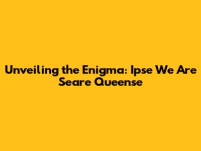 Unveiling the Enigma: Ipse We Are Seare Queense