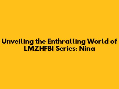 Unveiling the Enthralling World of LMZHFBI Series: Nina