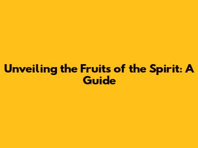 Unveiling the Fruits of the Spirit: A Guide