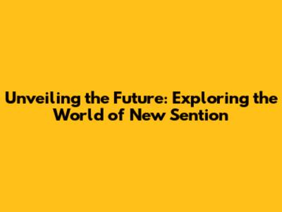 Unveiling the Future: Exploring the World of New Sention