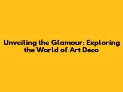 Unveiling the Glamour: Exploring the World of Art Deco