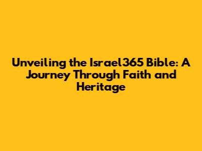 Unveiling the Israel365 Bible: A Journey Through Faith and Heritage