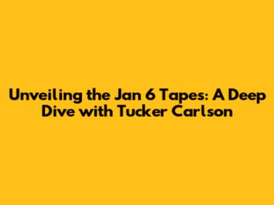 Unveiling the Jan 6 Tapes: A Deep Dive with Tucker Carlson