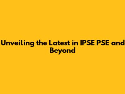 Unveiling the Latest in IPSE PSE and Beyond