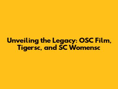 Unveiling the Legacy: OSC Film, Tigersc, and SC Womensc