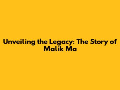Unveiling the Legacy: The Story of Malik Ma