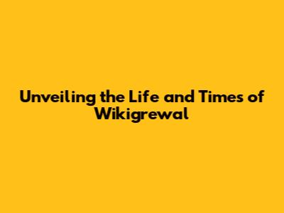 Unveiling the Life and Times of Wikigrewal