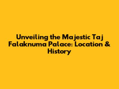 Unveiling the Majestic Taj Falaknuma Palace: Location & History