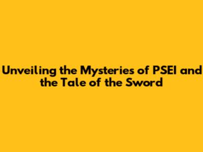 Unveiling the Mysteries of 'PSEI' and the Tale of the Sword