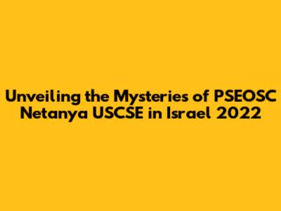 Unveiling the Mysteries of PSEOSC Netanya USCSE in Israel 2022