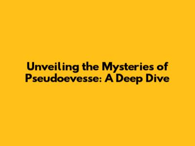 Unveiling the Mysteries of Pseudoevesse: A Deep Dive