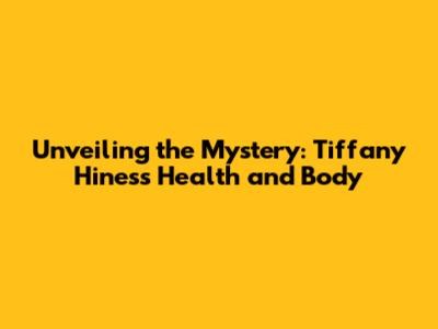 Unveiling the Mystery: Tiffany Hines's Health and Body