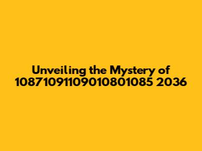Unveiling the Mystery of 10871091109010801085 2036