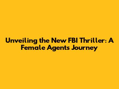 Unveiling the New FBI Thriller: A Female Agent's Journey