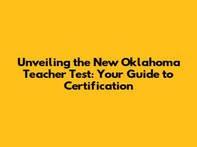 Unveiling the New Oklahoma Teacher Test: Your Guide to Certification