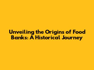 Unveiling the Origins of Food Banks: A Historical Journey