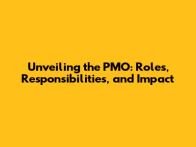 Unveiling the PMO: Roles, Responsibilities, and Impact