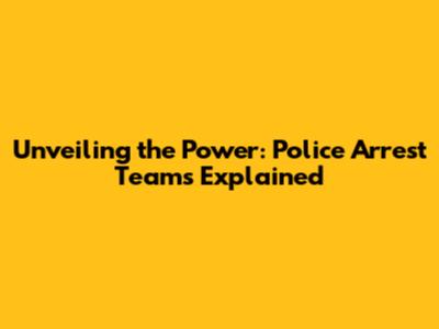 Unveiling the Power: Police Arrest Teams Explained