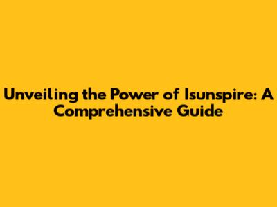 Unveiling the Power of Isunspire: A Comprehensive Guide