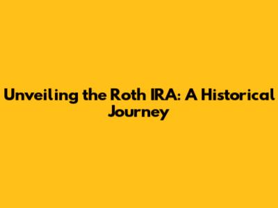 Unveiling the Roth IRA: A Historical Journey