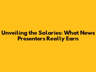 Unveiling the Salaries: What News Presenters Really Earn