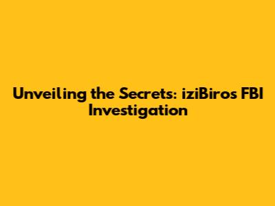 Unveiling the Secrets: iziBiro's FBI Investigation