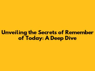 Unveiling the Secrets of 'Remember of Today': A Deep Dive