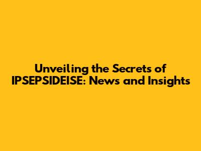 Unveiling the Secrets of IPSEPSIDEISE: News and Insights