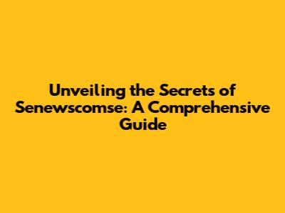Unveiling the Secrets of Senewscomse: A Comprehensive Guide